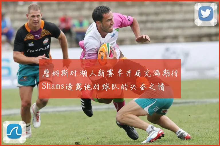 詹姆斯对湖人新赛季开局充满期待Shams透露他对球队的兴奋之情
