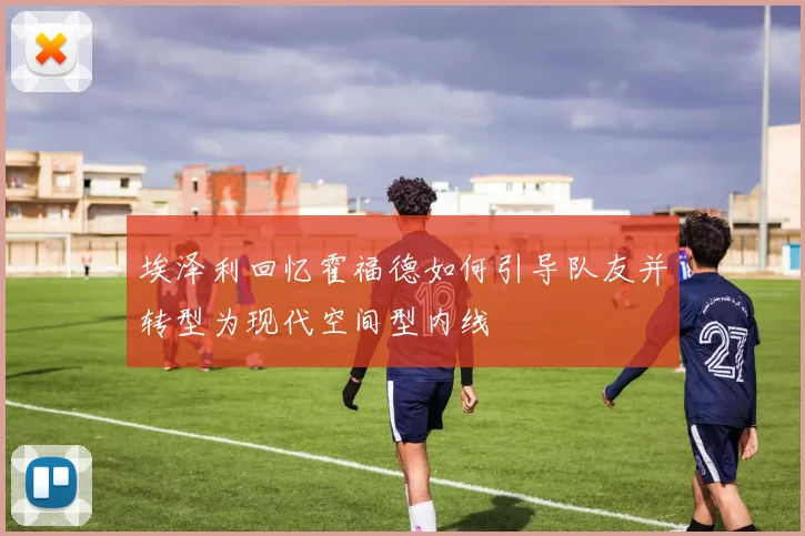 埃泽利回忆霍福德如何引导队友并转型为现代空间型内线