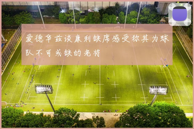 爱德华兹谈康利缺席感受称其为球队不可或缺的老将