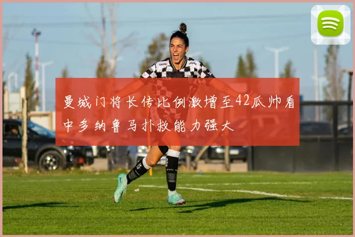 曼城门将长传比例激增至42瓜帅看中多纳鲁马扑救能力强大