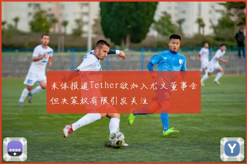 米体报道Tether欲加入尤文董事会但决策权有限引发关注