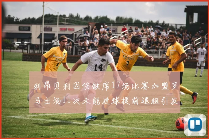 利昂贝利因伤缺席17场比赛加盟罗马出场11次未能进球提前退租引发关注