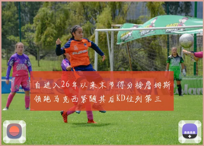 自进入26年以来末节得分榜詹姆斯领跑马克西紧随其后KD位列第三