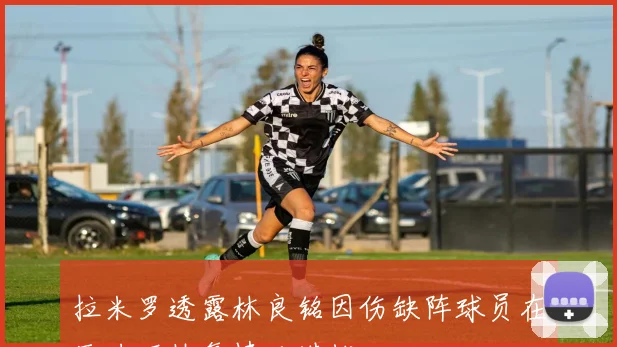拉米罗透露林良铭因伤缺阵球员在压力下恢复情况堪忧