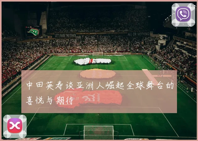 中田英寿谈亚洲人崛起全球舞台的喜悦与期待
