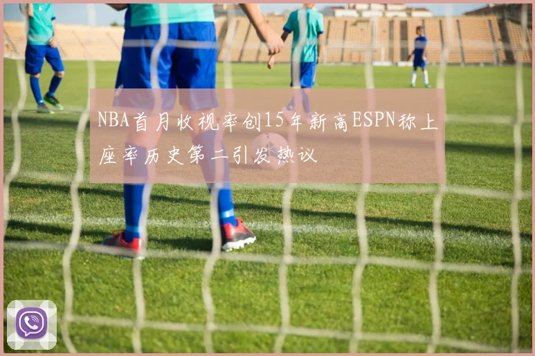 NBA首月收视率创15年新高ESPN称上座率历史第二引发热议