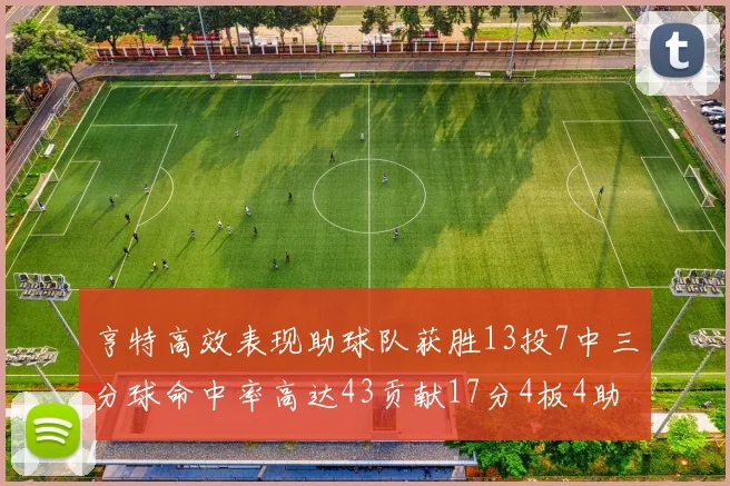 亨特高效表现助球队获胜13投7中三分球命中率高达43贡献17分4板4助
