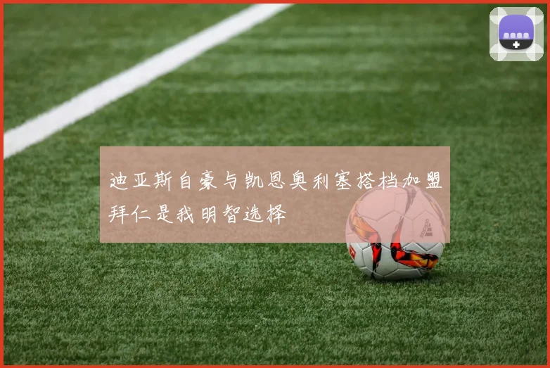 迪亚斯自豪与凯恩奥利塞搭档加盟拜仁是我明智选择